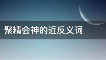 聚精会神的反义词_聚精会神的反义词是什么 标准答案