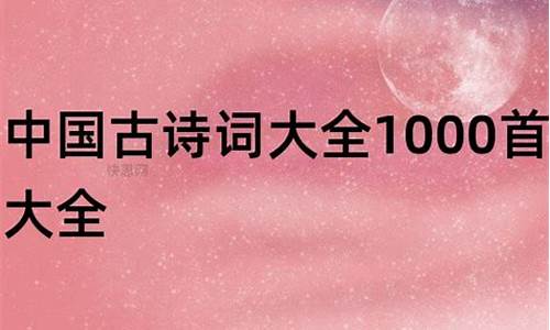 古诗词大全1000首_古诗词大全1000首 经典